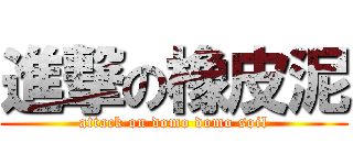 進撃の橡皮泥 (attack on domo domo soil)