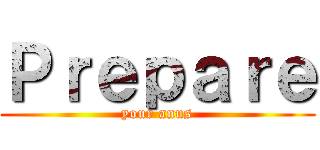Ｐｒｅｐａｒｅ (your anus)