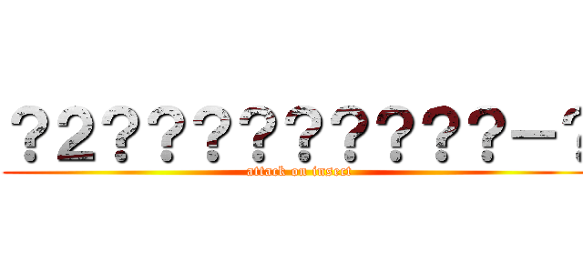 ？２？？？？？？？？？－？ (attack on insect)