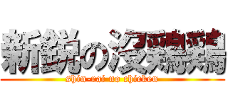 新鋭の沒鶏鶏 (shin-rai no chicken)