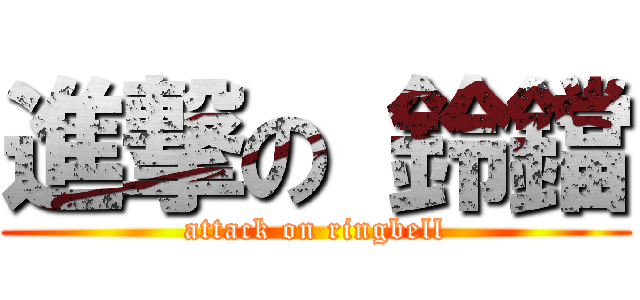 進撃の 鈴鐺 (attack on ringbell)
