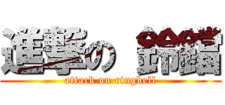 進撃の 鈴鐺 (attack on ringbell)