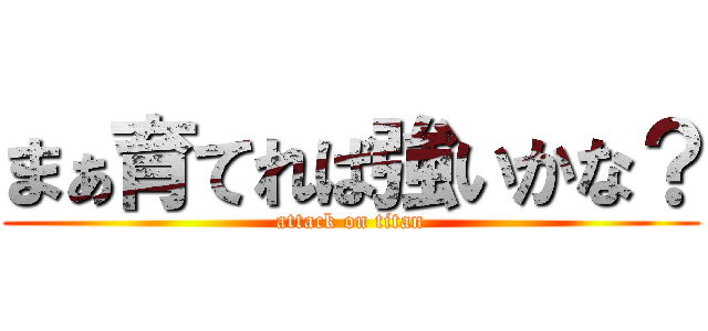 まぁ育てれば強いかな？ (attack on titan)