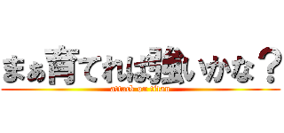 まぁ育てれば強いかな？ (attack on titan)