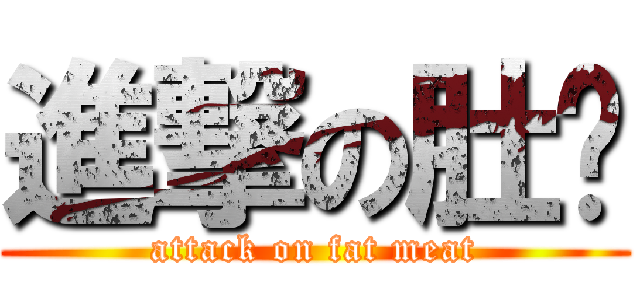 進撃の肚腩 (attack on fat meat)