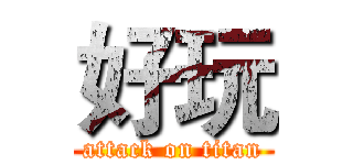 好玩 (attack on titan)