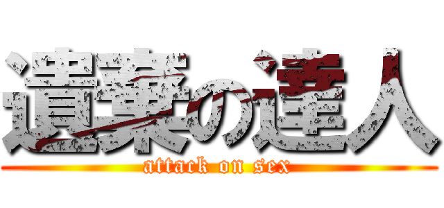 遺棄の達人 (attack on sex)