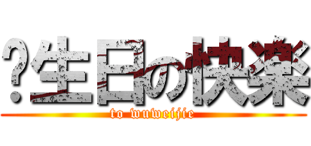诞生日の快楽 (to wuweijie)