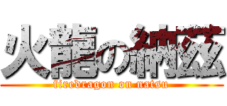 火龍の納茲 (firedragon on natsu)