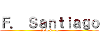 Ｆ． Ｓａｎｔｉａｇｏ (Es de Anime)