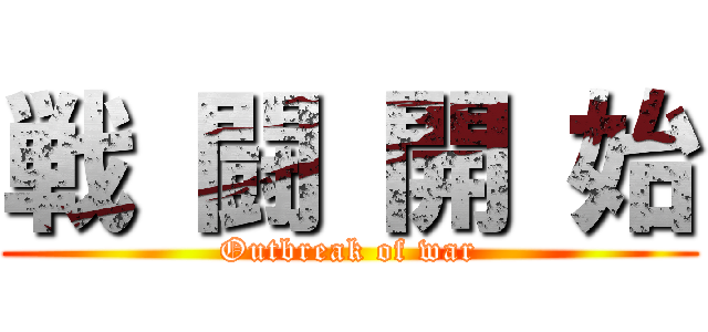 戦 闘 開 始 (Outbreak of war)