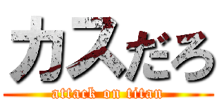 カスだろ (attack on titan)