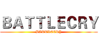 ＢＡＴＴＬＥＣＲＹ (BATTLECRY)