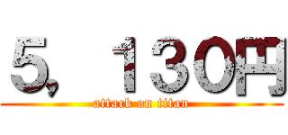 ５，１３０円 (attack on titan)