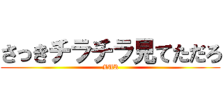 さっきチラチラ見てただろ (MUR)