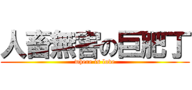 人畜無害の巨肥丁 (where is love)