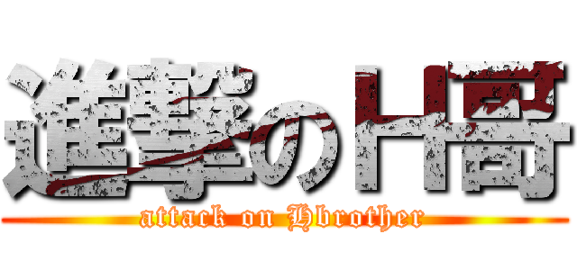 進撃のＨ哥 (attack on Hbrother)