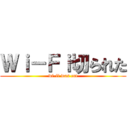 Ｗｉ－Ｆｉ切られた (wi-fi was cut)