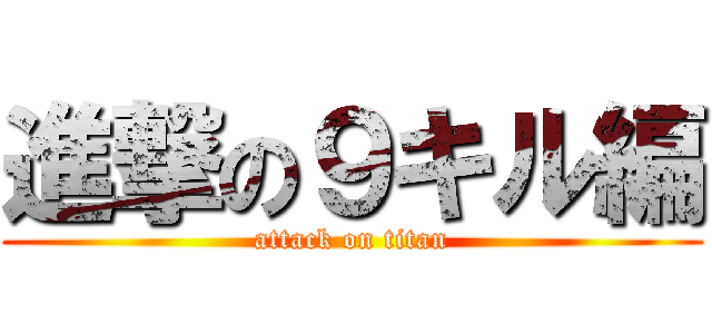 進撃の９キル編 (attack on titan)