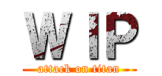 ＷＩＰ (attack on titan)