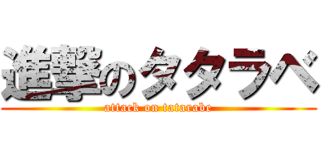 進撃のタタラベ (attack on tatarabe)
