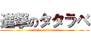 進撃のタタラベ (attack on tatarabe)