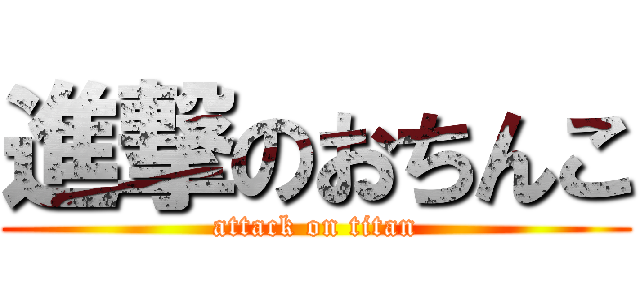 進撃のおちんこ (attack on titan)