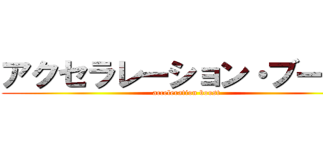 アクセラレーション・ブースト (acceleration boost)