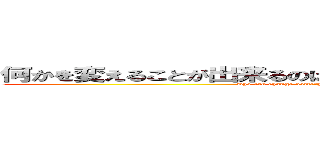 何かを変えることが出来るのは、何かを捨てることが出来る者 (who can change something is who can cast something)