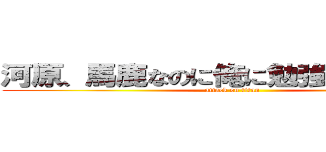 河原、馬鹿なのに俺に勉強って言うな、 (attack on titan)