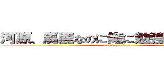 河原、馬鹿なのに俺に勉強って言うな、 (attack on titan)