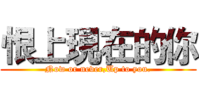 恨上現在的你 (Now or never,Up to you.)