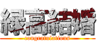 緑高結婚 (congratulations)