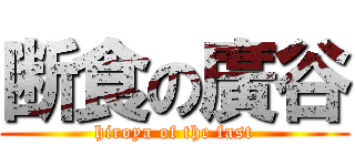 断食の廣谷 (hiroya of the fast)