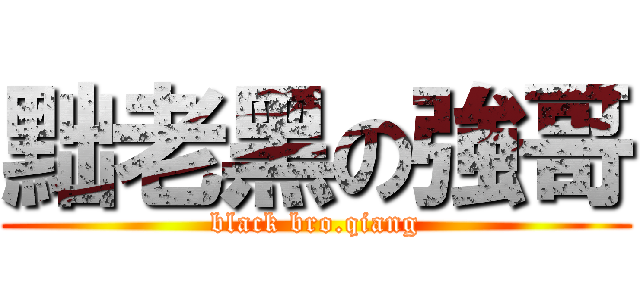黜老黑の強哥 (black bro.qiang)