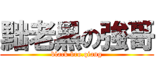 黜老黑の強哥 (black bro.qiang)