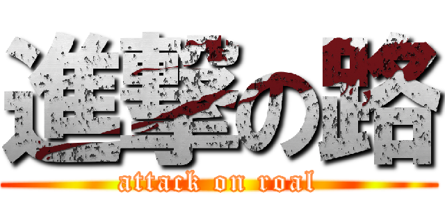 進撃の路 (attack on roal)