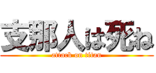 支那人は死ね (attack on titan)