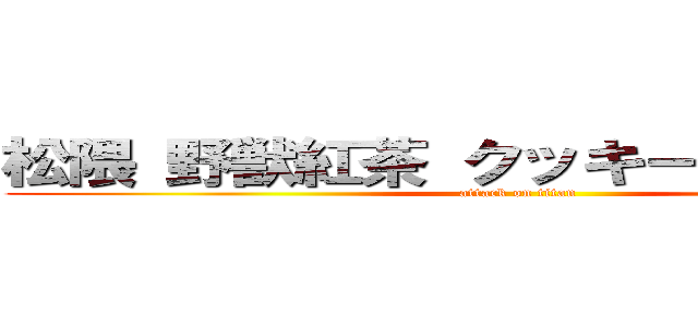 松隈 野獣紅茶 クッキー ジャングル (attack on titan)