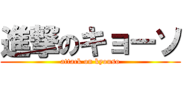 進撃のキョーソ (attack on kyouso)