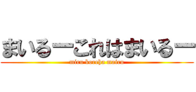 まいるーこれはまいるー (miru koreha mairu)
