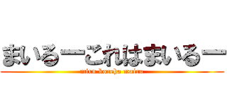 まいるーこれはまいるー (miru koreha mairu)