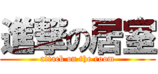 進撃の居室 (attack on the room)