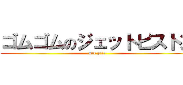 ゴムゴムのジェットピストン (one pice)