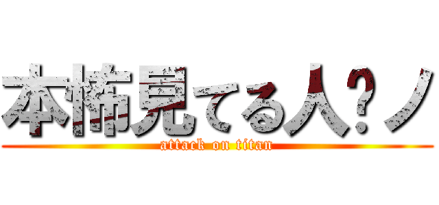 本怖見てる人〜ノ (attack on titan)