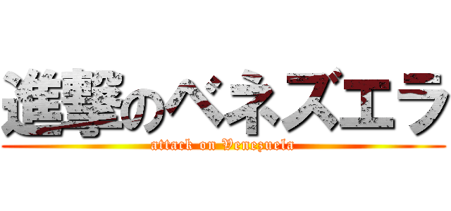 進撃のベネズエラ (attack on Venezuela)
