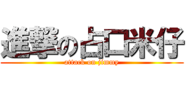 進撃の占口米仔 (attack on jimmy)