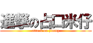 進撃の占口米仔 (attack on jimmy)