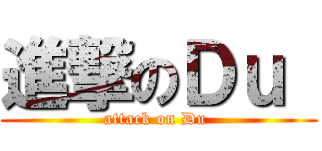 進撃のＤｕ  (attack on Du )
