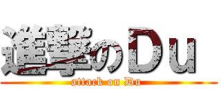 進撃のＤｕ  (attack on Du )